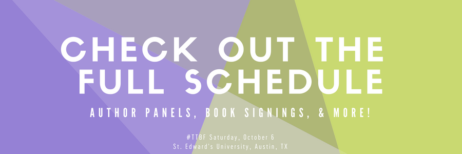 CHECK OUT THE FULL SCHEDULE: AUTHOR PANELS, BOOK SIGNINGS, & MORE! #TTBF Saturday, October 6 St. Edward's University, Austin, TX